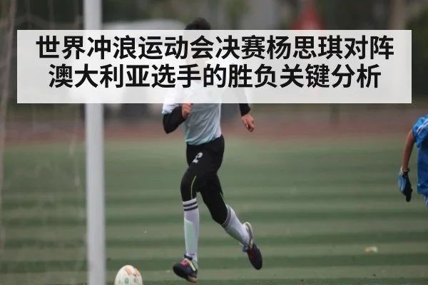 世界冲浪运动会决赛杨思琪对阵澳大利亚选手的胜负关键分析
