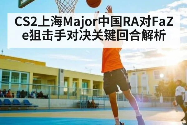 CS2上海Major中国RA对FaZe狙击手对决关键回合解析